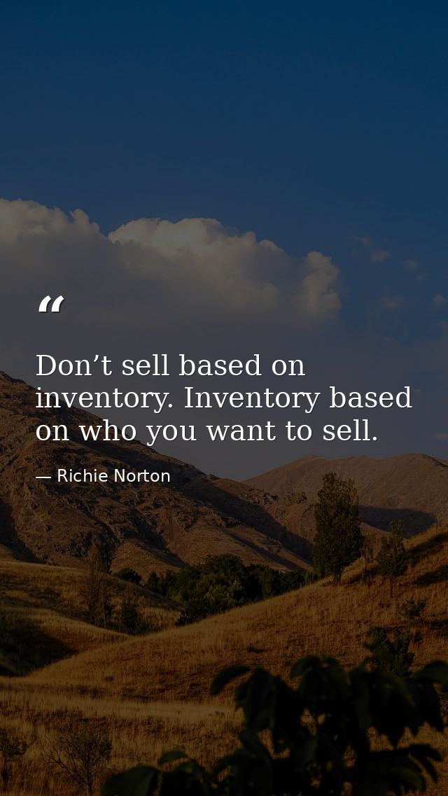 Don’t sell based on inventory. Inventory based on who you want to sell. — Richie Norton