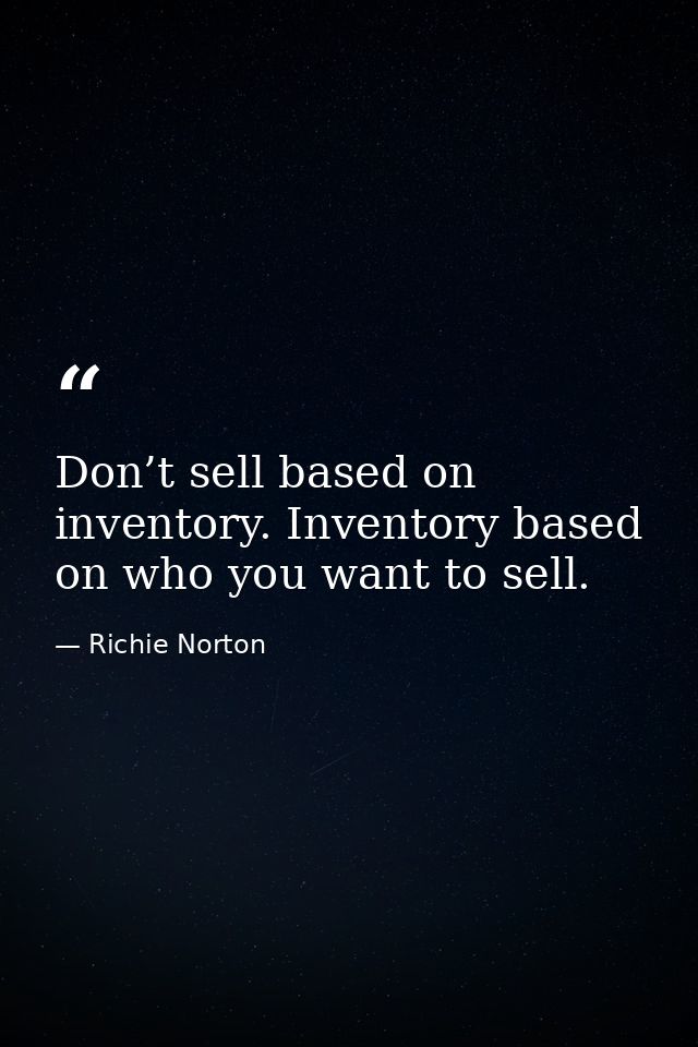 Don’t sell based on inventory. Inventory based on who you want to sell. — Richie Norton