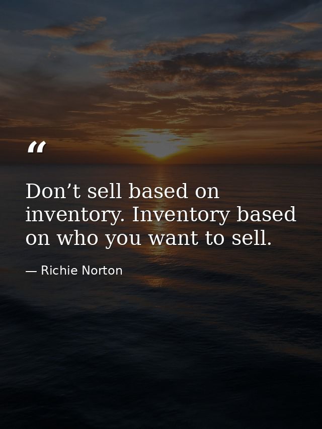 Don’t sell based on inventory. Inventory based on who you want to sell. — Richie Norton