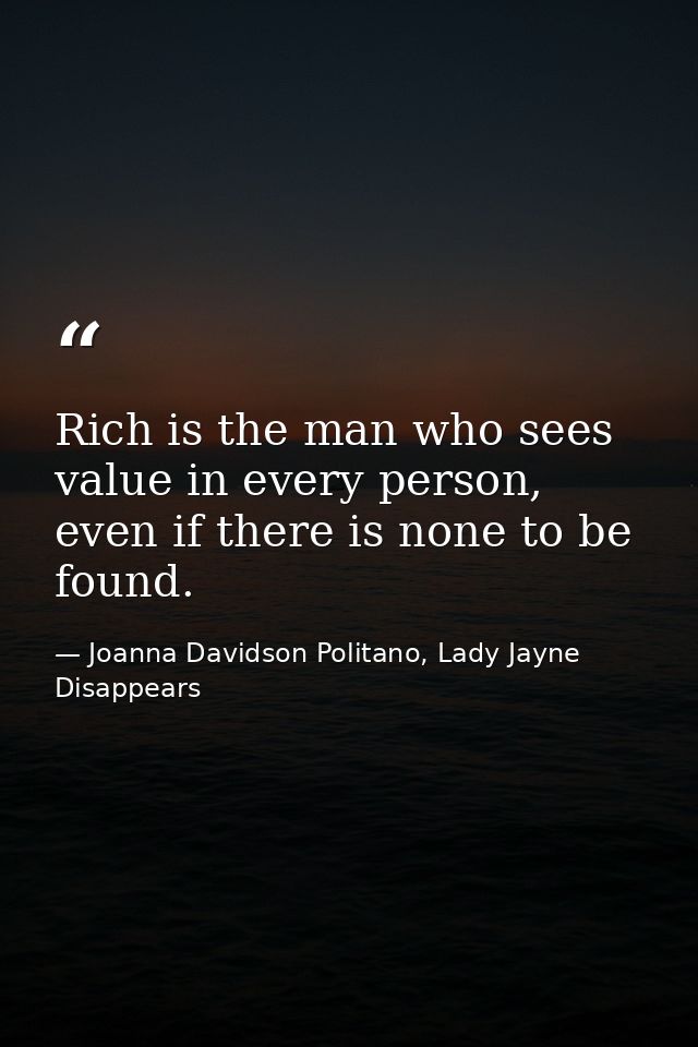 Rich is the man who sees value in every person, even if there is none to be found. — Joanna Davidson Politano, Lady Jayne Disappears