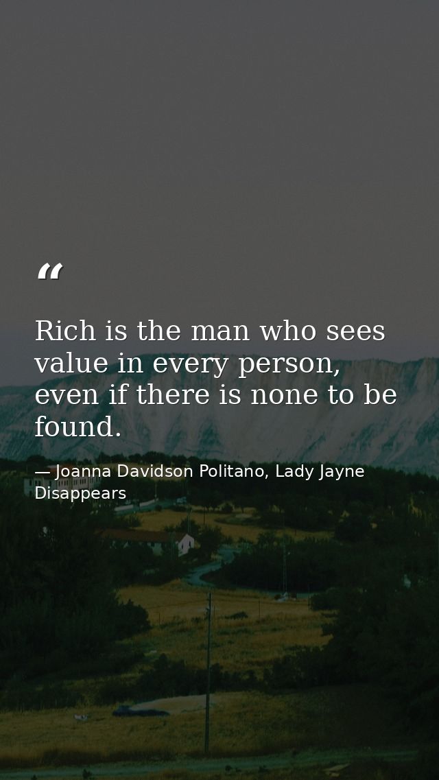 Rich is the man who sees value in every person, even if there is none to be found. — Joanna Davidson Politano, Lady Jayne Disappears
