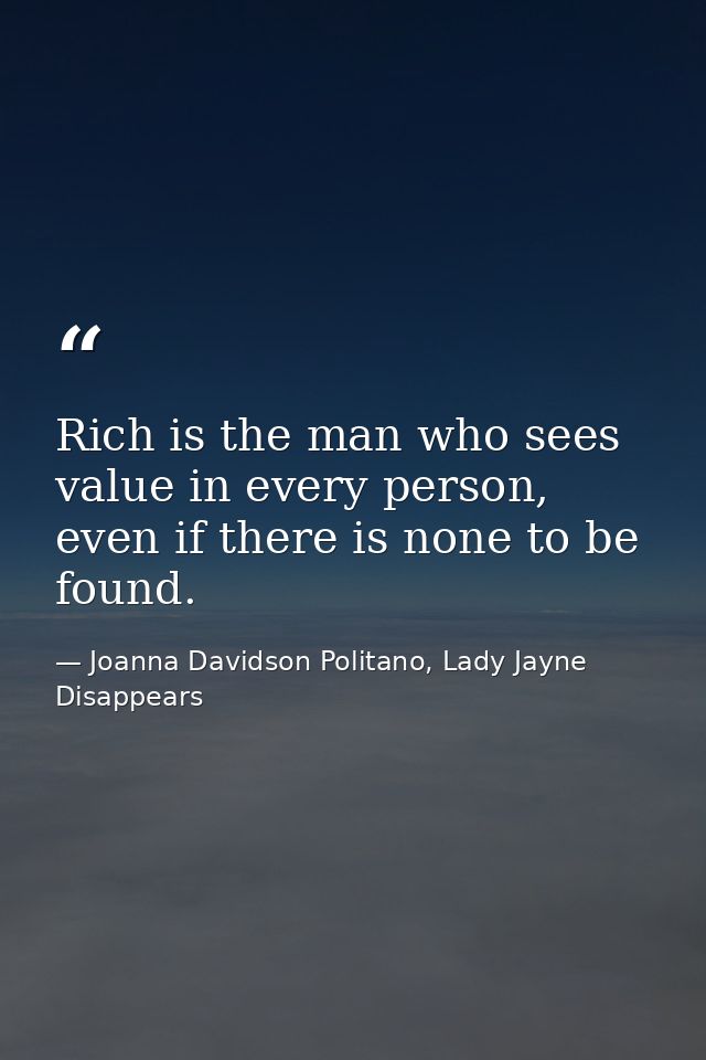 Rich is the man who sees value in every person, even if there is none to be found. — Joanna Davidson Politano, Lady Jayne Disappears