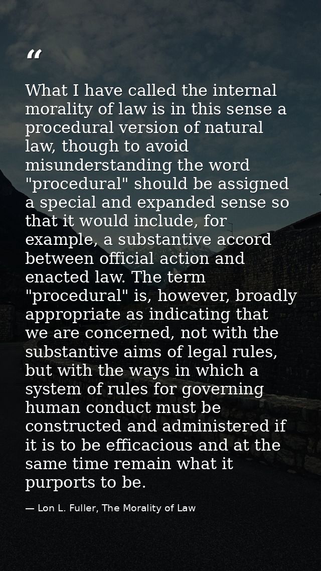 What I have called the internal morality of law is in this sense a procedural version of natural law, though to avoid mi — Lon L. Fuller, The Morality of Law