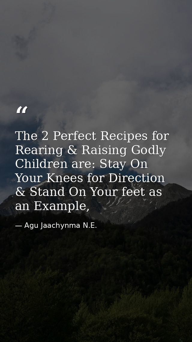 The 2 Perfect Recipes for Rearing & Raising Godly Children are: Stay On Your Knees for Direction & Stand On Your feet as — Agu Jaachynma N.E.