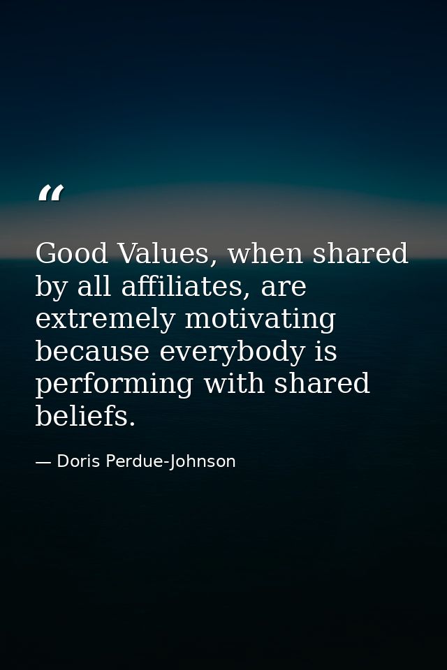 Good Values, when shared by all affiliates, are extremely motivating because everybody is performing with shared beliefs — Doris Perdue-Johnson