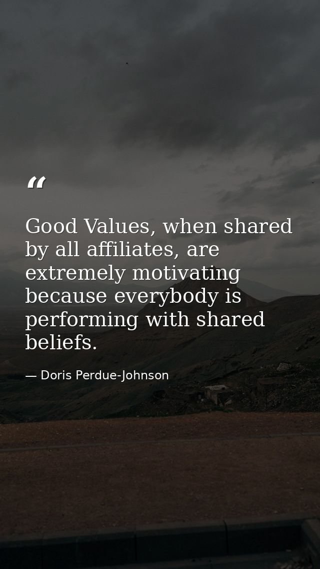 Good Values, when shared by all affiliates, are extremely motivating because everybody is performing with shared beliefs — Doris Perdue-Johnson