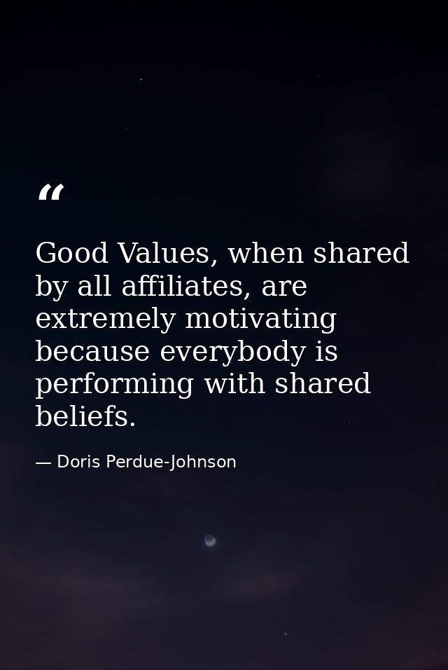 Good Values, when shared by all affiliates, are extremely motivating because everybody is performing with shared beliefs — Doris Perdue-Johnson