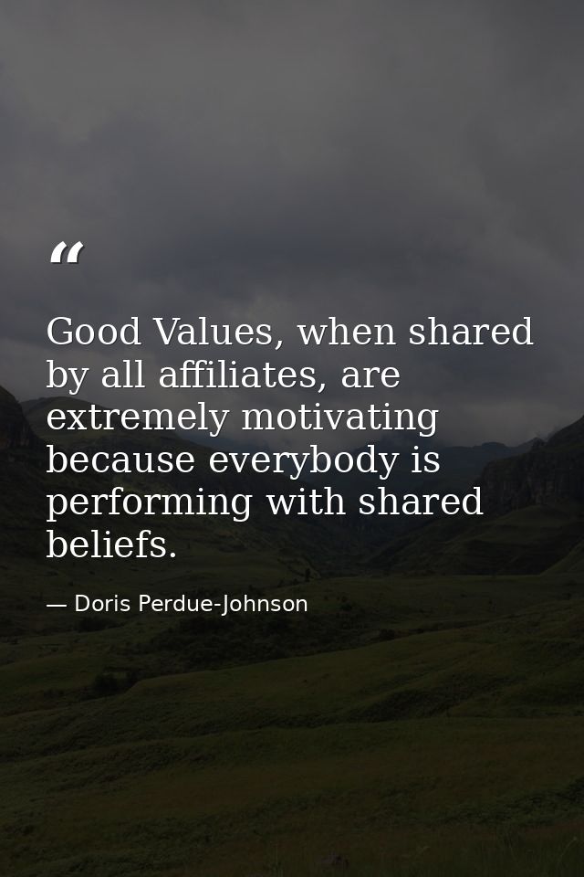Good Values, when shared by all affiliates, are extremely motivating because everybody is performing with shared beliefs — Doris Perdue-Johnson