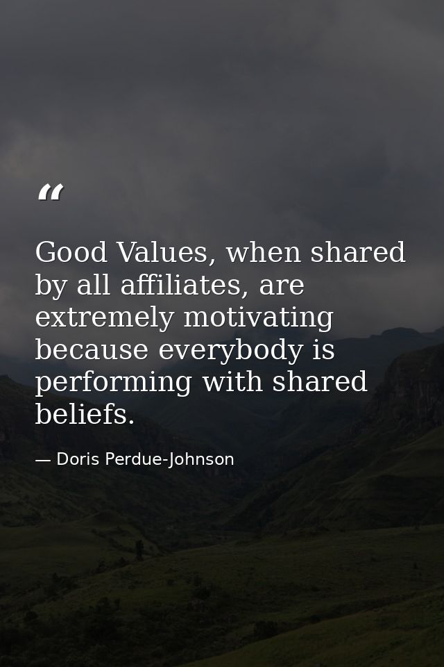 Good Values, when shared by all affiliates, are extremely motivating because everybody is performing with shared beliefs — Doris Perdue-Johnson