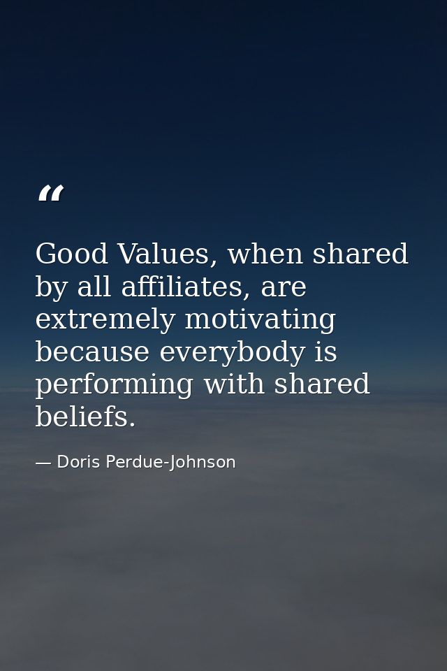 Good Values, when shared by all affiliates, are extremely motivating because everybody is performing with shared beliefs — Doris Perdue-Johnson