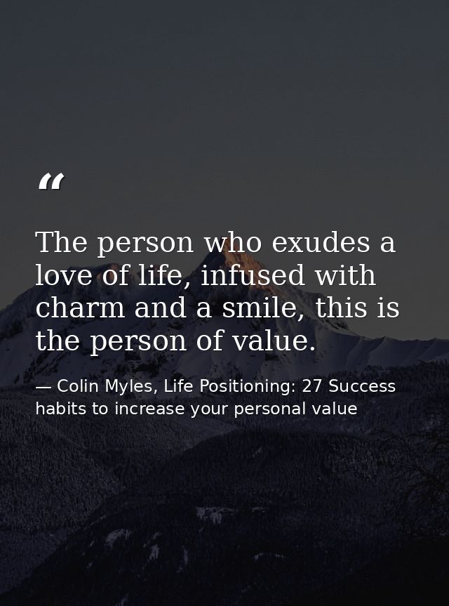The person who exudes a love of life, infused with charm and a smile, this is the person of value. — Colin Myles, Life Positioning: 27 Success habits to increase your personal value