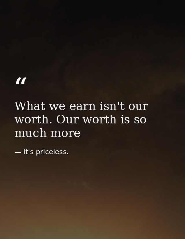 What we earn isn't our worth. Our worth is so much more — it's priceless.