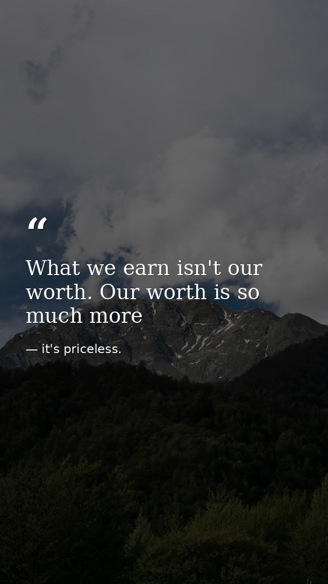 What we earn isn't our worth. Our worth is so much more — it's priceless.