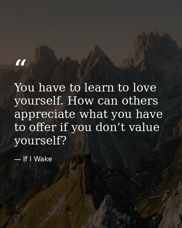 You have to learn to love yourself. How can others appreciate what you have to offer if you don’t value yourself? — If I Wake