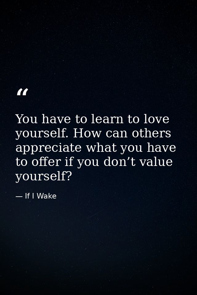 You have to learn to love yourself. How can others appreciate what you have to offer if you don’t value yourself? — If I Wake