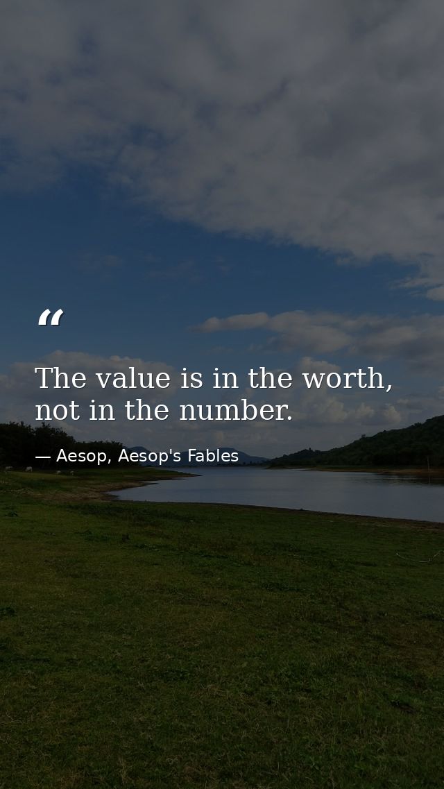 The value is in the worth, not in the number. — Aesop, Aesop's Fables