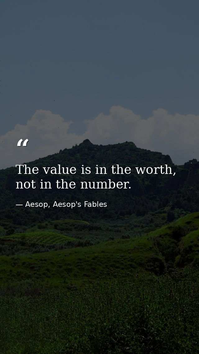 The value is in the worth, not in the number. — Aesop, Aesop's Fables