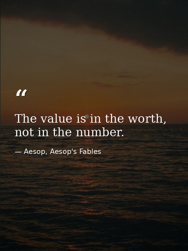 The value is in the worth, not in the number. — Aesop, Aesop's Fables