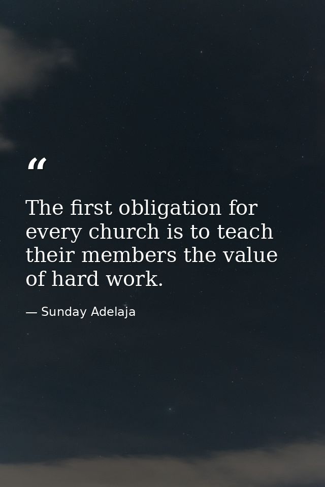 The first obligation for every church is to teach their members the value of hard work. — Sunday Adelaja