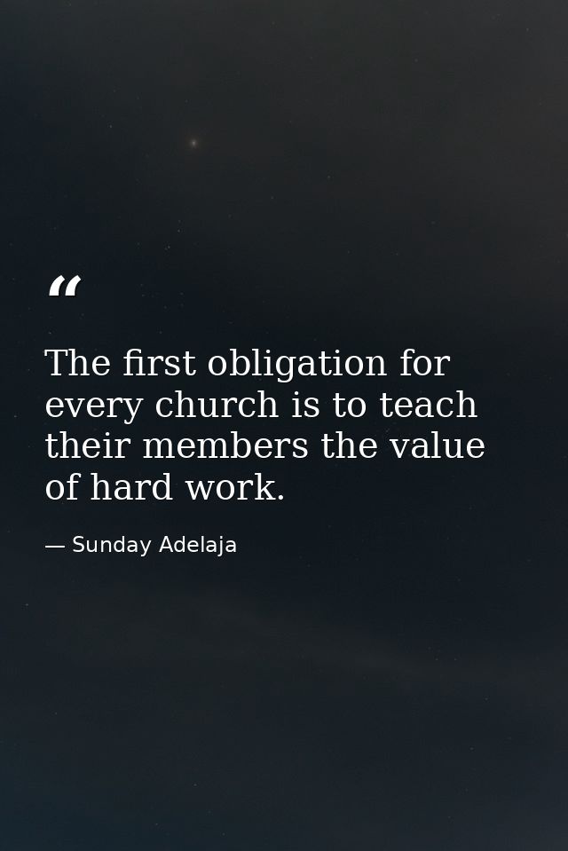 The first obligation for every church is to teach their members the value of hard work. — Sunday Adelaja