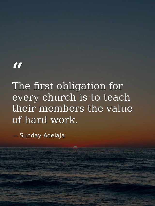 The first obligation for every church is to teach their members the value of hard work. — Sunday Adelaja