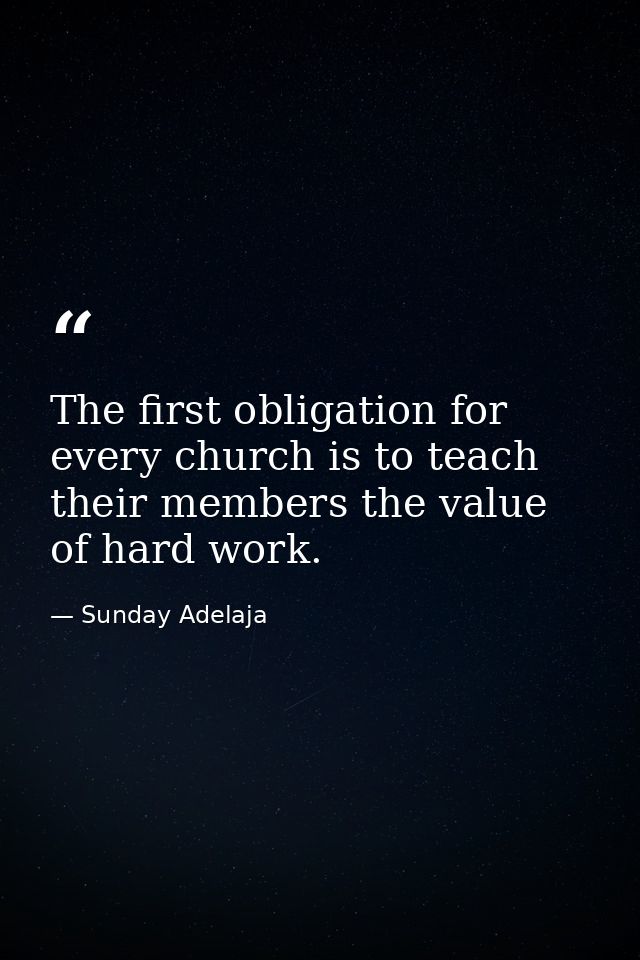 The first obligation for every church is to teach their members the value of hard work. — Sunday Adelaja