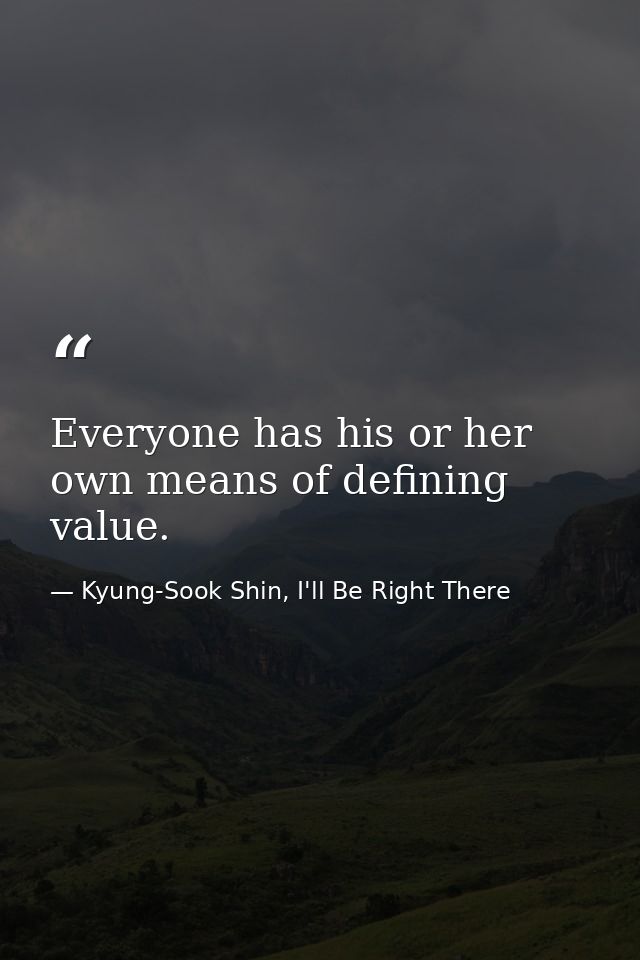 Everyone has his or her own means of defining value. — Kyung-Sook Shin, I'll Be Right There