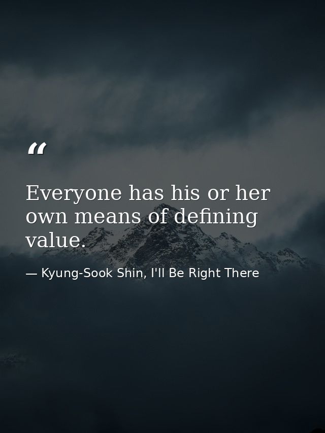 Everyone has his or her own means of defining value. — Kyung-Sook Shin, I'll Be Right There