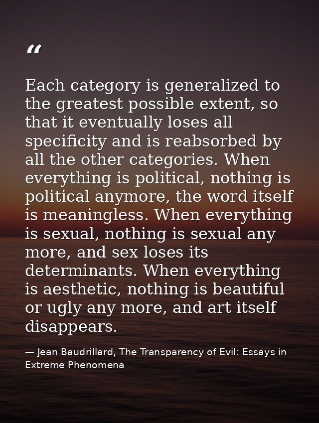 Each category is generalized to the greatest possible extent, so that it eventually loses all specificity and is reabsor — Jean Baudrillard, The Transparency of Evil: Essays in Extreme Phenomena