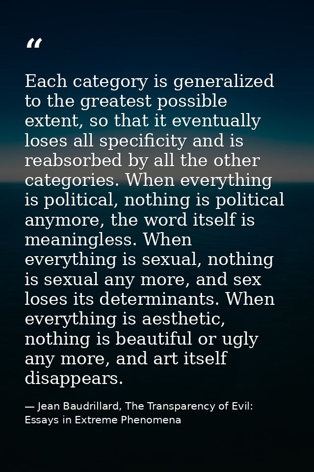 Each category is generalized to the greatest possible extent, so that it eventually loses all specificity and is reabsor — Jean Baudrillard, The Transparency of Evil: Essays in Extreme Phenomena