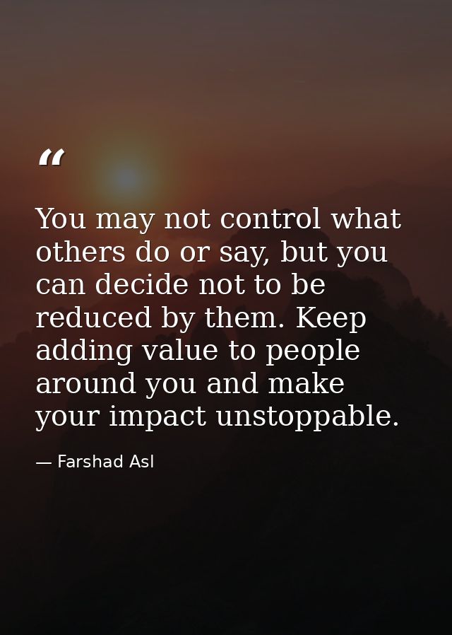 You may not control what others do or say, but you can decide not to be reduced by them. Keep adding value to people aro — Farshad Asl