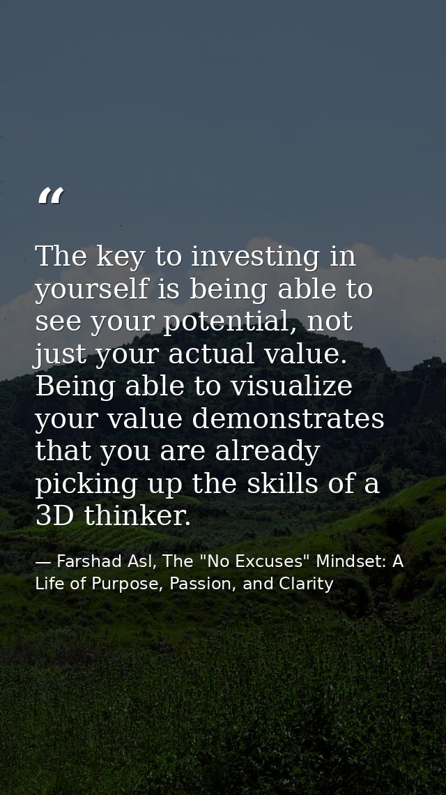 The key to investing in yourself is being able to see your potential, not just your actual value. Being able to visualiz — Farshad Asl, The "No Excuses" Mindset: A Life of Purpose, Passion, and Clarity
