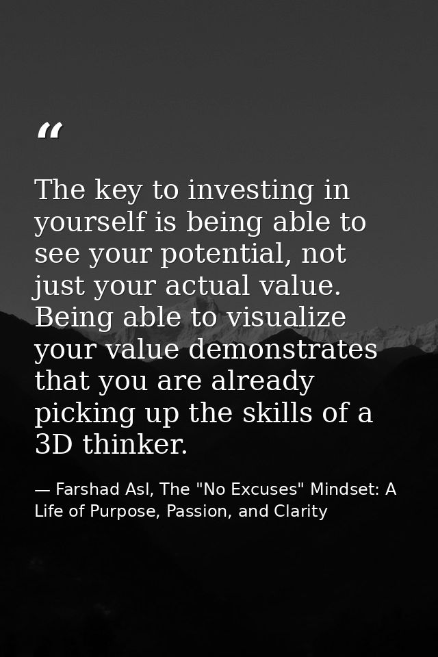 The key to investing in yourself is being able to see your potential, not just your actual value. Being able to visualiz — Farshad Asl, The "No Excuses" Mindset: A Life of Purpose, Passion, and Clarity