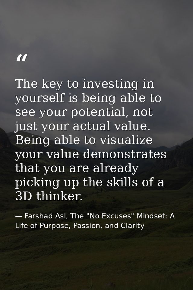 The key to investing in yourself is being able to see your potential, not just your actual value. Being able to visualiz — Farshad Asl, The "No Excuses" Mindset: A Life of Purpose, Passion, and Clarity