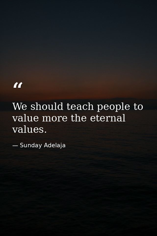 We should teach people to value more the eternal values. — Sunday Adelaja