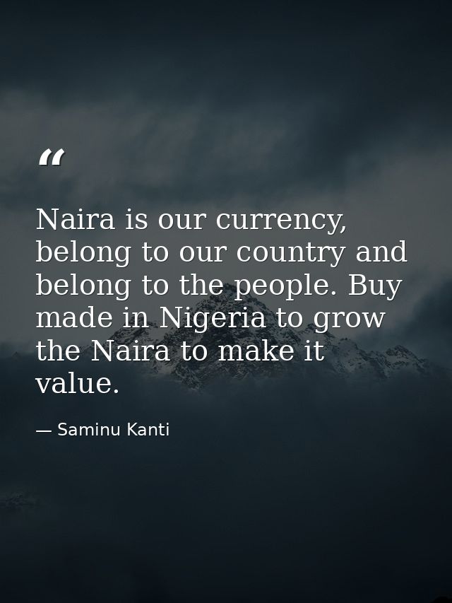 Naira is our currency, belong to our country and belong to the people. Buy made in Nigeria to grow the Naira to make it  — Saminu Kanti