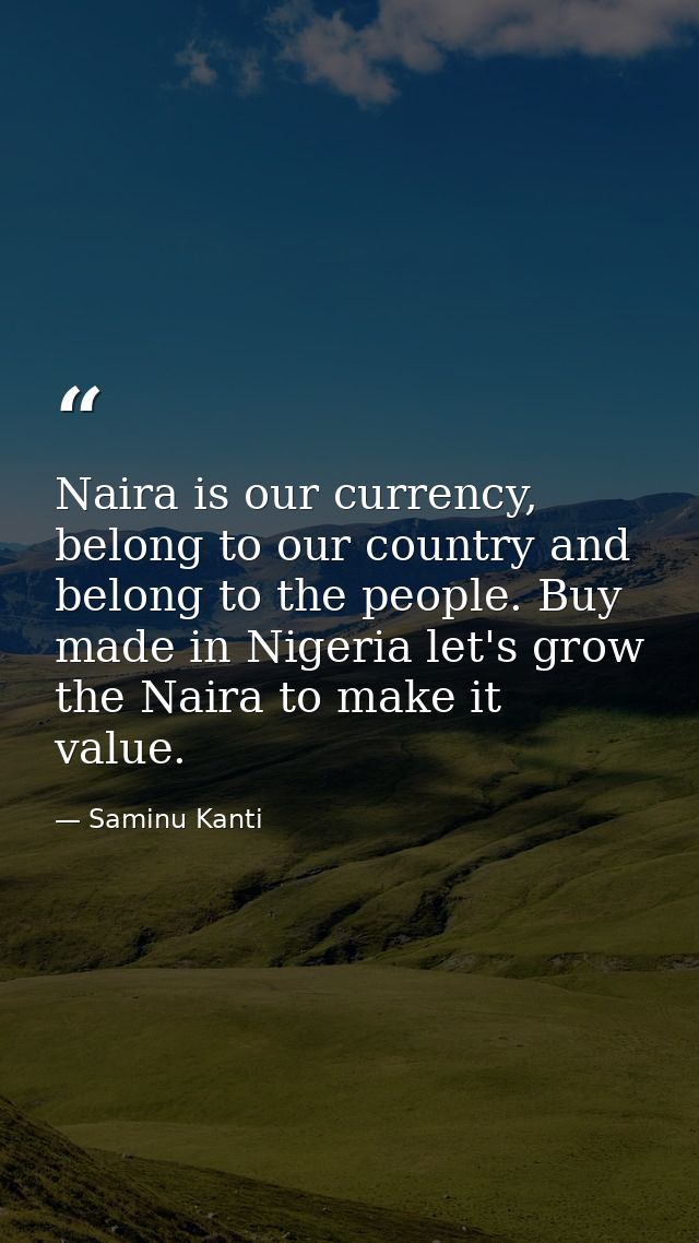 Naira is our currency, belong to our country and belong to the people. Buy made in Nigeria let's grow the Naira to make  — Saminu Kanti