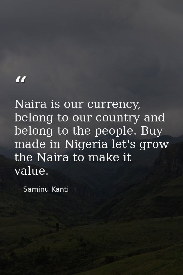 Naira is our currency, belong to our country and belong to the people. Buy made in Nigeria let's grow the Naira to make  — Saminu Kanti