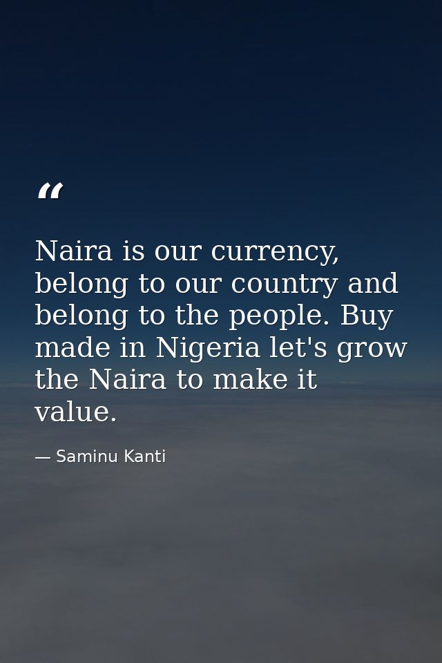Naira is our currency, belong to our country and belong to the people. Buy made in Nigeria let's grow the Naira to make  — Saminu Kanti