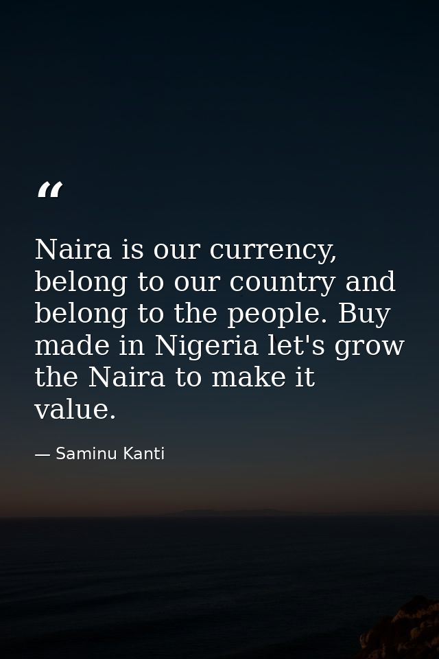 Naira is our currency, belong to our country and belong to the people. Buy made in Nigeria let's grow the Naira to make  — Saminu Kanti