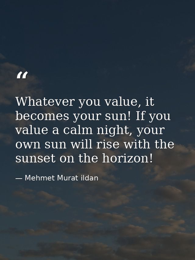 Whatever you value, it becomes your sun! If you value a calm night, your own sun will rise with the sunset on the horizo — Mehmet Murat ildan