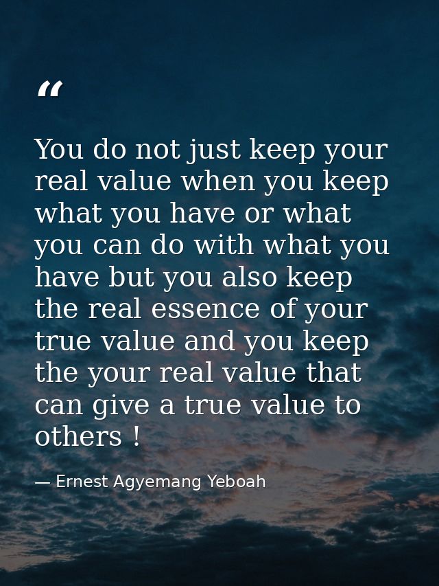You do not just keep your real value when you keep what you have or what you can do with what you have but you also keep — Ernest Agyemang Yeboah