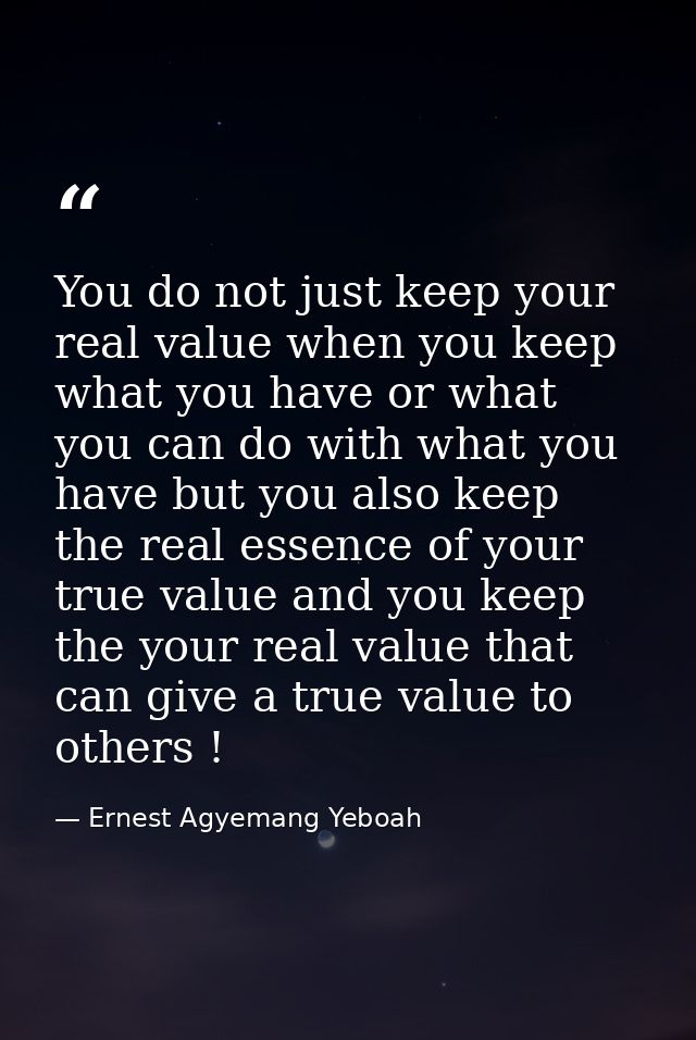 You do not just keep your real value when you keep what you have or what you can do with what you have but you also keep — Ernest Agyemang Yeboah