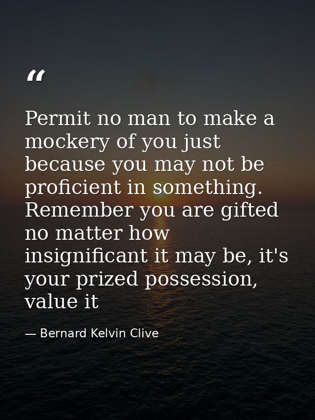 Permit no man to make a mockery of you just because you may not be proficient in something. Remember you are gifted no m — Bernard Kelvin Clive