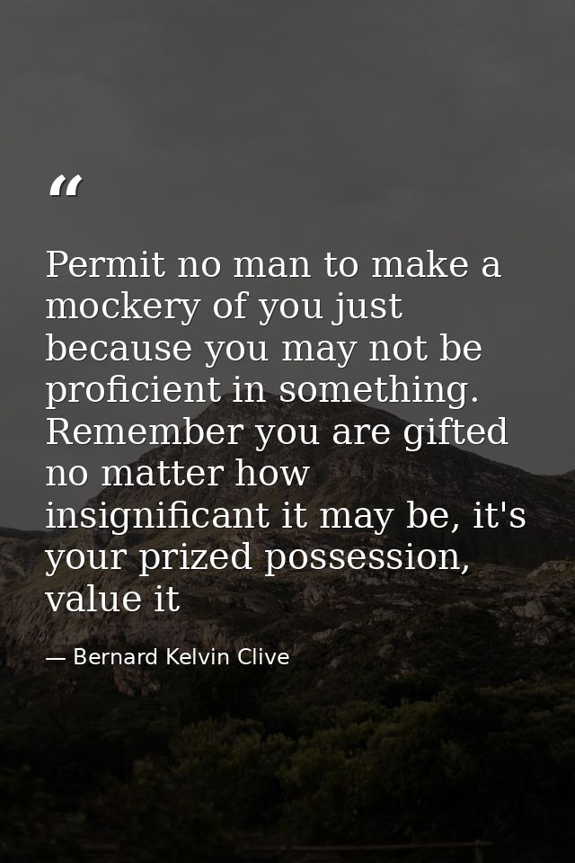 Permit no man to make a mockery of you just because you may not be proficient in something. Remember you are gifted no m — Bernard Kelvin Clive