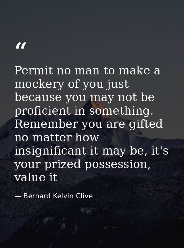 Permit no man to make a mockery of you just because you may not be proficient in something. Remember you are gifted no m — Bernard Kelvin Clive