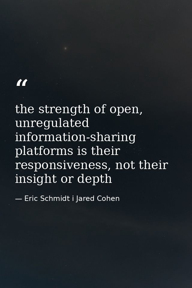 the strength of open, unregulated information-sharing platforms is their responsiveness, not their insight or depth — Eric Schmidt i Jared Cohen