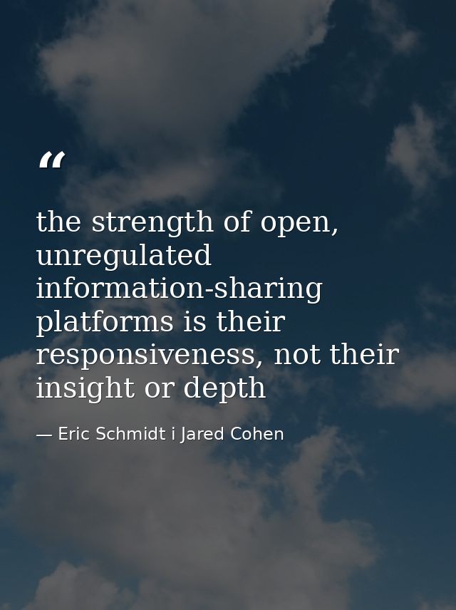 the strength of open, unregulated information-sharing platforms is their responsiveness, not their insight or depth — Eric Schmidt i Jared Cohen