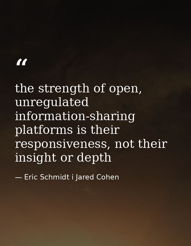 the strength of open, unregulated information-sharing platforms is their responsiveness, not their insight or depth — Eric Schmidt i Jared Cohen