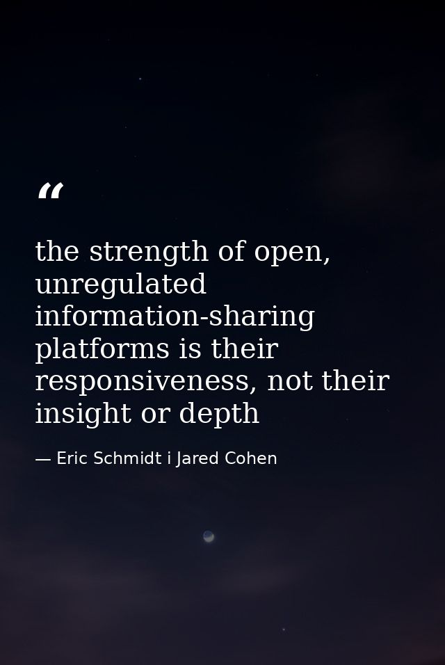 the strength of open, unregulated information-sharing platforms is their responsiveness, not their insight or depth — Eric Schmidt i Jared Cohen